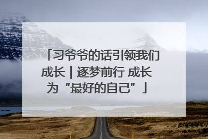 习爷爷的话引领我们成长｜逐梦前行 成长为“最好的自己”