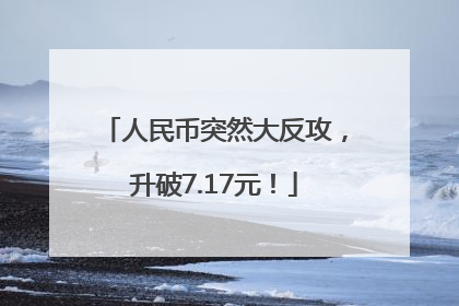 人民币突然大反攻，升破7.17元！