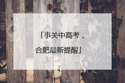 事关中高考，合肥最新提醒