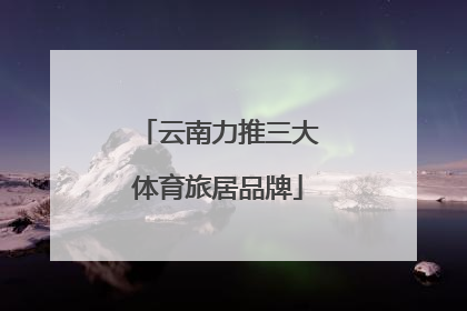 云南力推三大体育旅居品牌