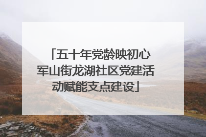五十年党龄映初心 军山街龙湖社区党建活动赋能支点建设