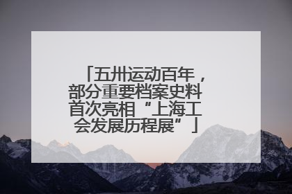 五卅运动百年，部分重要档案史料首次亮相“上海工会发展历程展”