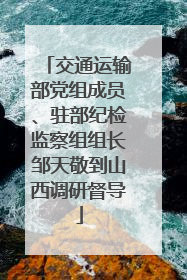 交通运输部党组成员、驻部纪检监察组组长邹天敬到山西调研督导