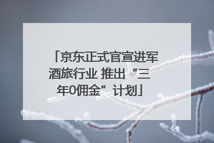 京东正式官宣进军酒旅行业 推出“三年0佣金”计划
