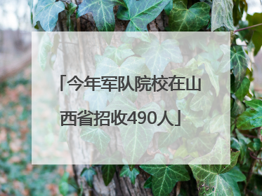 今年军队院校在山西省招收490人