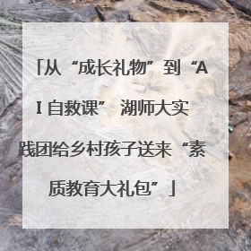 从“成长礼物”到“AI 自救课” 湖师大实践团给乡村孩子送来“素质教育大礼包”