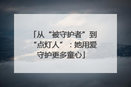 从“被守护者”到“点灯人”：她用爱守护更多童心