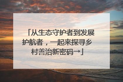 从生态守护者到发展护航者，一起来探寻乡村善治新密码→