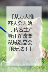 从万人推客大会开始，内容生产者正在改变私域选品会的玩法！