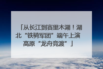 从长江到赛里木湖！湖北“铁骑军团”端午上演高原“龙舟竞渡”