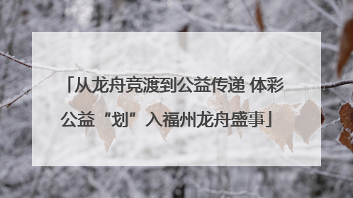从龙舟竞渡到公益传递 体彩公益“划”入福州龙舟盛事