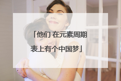 他们 在元素周期表上有个中国梦