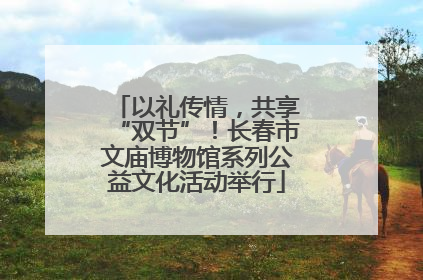 以礼传情，共享“双节”！长春市文庙博物馆系列公益文化活动举行