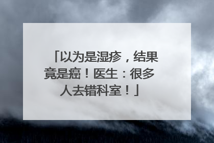 以为是湿疹,结果竟是癌!医生:很多人去错科室!