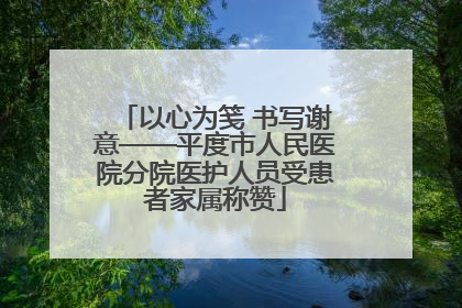 以心为笺 书写谢意——平度市人民医院分院医护人员受患者家属称赞