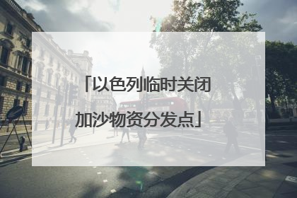 以色列临时关闭加沙物资分发点