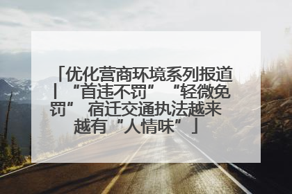 优化营商环境系列报道丨“首违不罚”“轻微免罚” 宿迁交通执法越来越有“人情味”