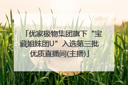 优家极物集团旗下“宝藏姐妹团U”入选第三批优质直播间(主播)