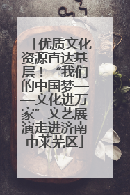 优质文化资源直达基层！“我们的中国梦——文化进万家”文艺展演走进济南市莱芜区