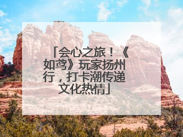 会心之旅！《如鸢》玩家扬州行，打卡潮传递文化热情