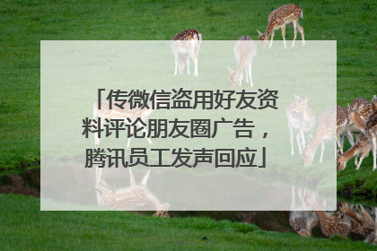 传微信盗用好友资料评论朋友圈广告，腾讯员工发声回应