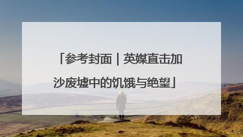 参考封面｜英媒直击加沙废墟中的饥饿与绝望