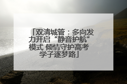 双清城管：多向发力开启“静音护航”模式 倾情守护高考学子逐梦路