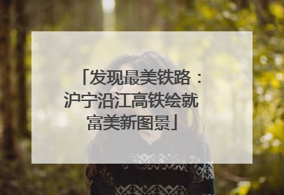 发现最美铁路：沪宁沿江高铁绘就富美新图景