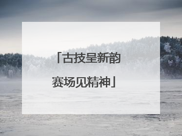 古技呈新韵 赛场见精神