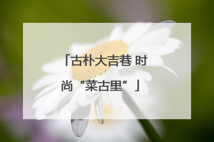 古朴大吉巷 时尚“菜古里”