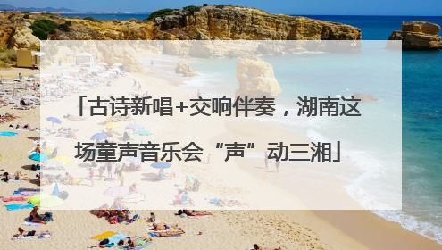 古诗新唱+交响伴奏，湖南这场童声音乐会“声”动三湘