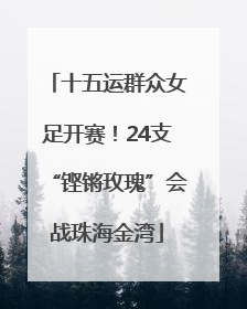 十五运群众女足开赛！24支“铿锵玫瑰”会战珠海金湾