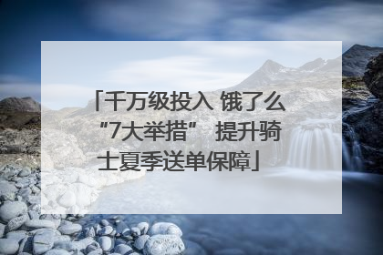 千万级投入 饿了么“7大举措” 提升骑士夏季送单保障
