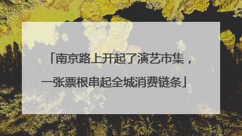 南京路上开起了演艺市集，一张票根串起全城消费链条