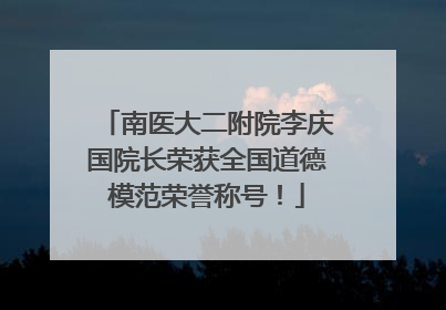南医大二附院李庆国院长荣获全国道德模范荣誉称号！
