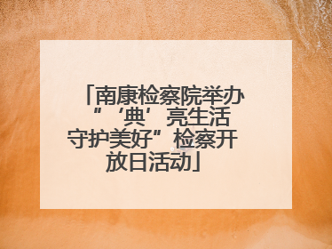 南康检察院举办“‘典’亮生活 守护美好”检察开放日活动
