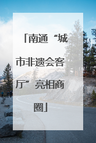南通“城市非遗会客厅”亮相商圈