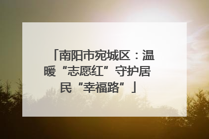 南阳市宛城区:温暖“志愿红”守护居民“幸福路”
