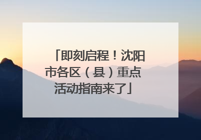 即刻启程！沈阳市各区（县）重点活动指南来了