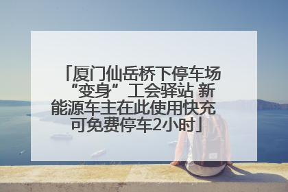 厦门仙岳桥下停车场“变身”工会驿站 新能源车主在此使用快充 可免费停车2小时