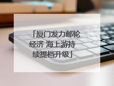 厦门发力邮轮经济 海上游持续提档升级