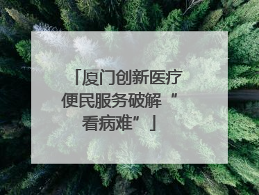 厦门创新医疗便民服务破解“看病难”