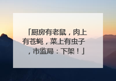 厨房有老鼠，肉上有苍蝇，菜上有虫子，市监局：下架！