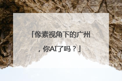 像素视角下的广州，你AI了吗？