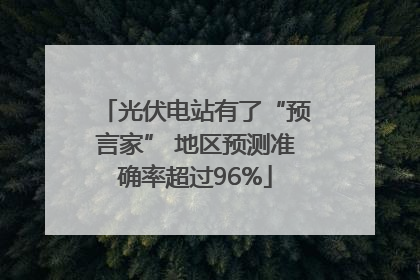 光伏电站有了“预言家” 地区预测准确率超过96%