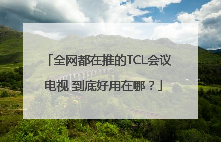 全网都在推的TCL会议电视 到底好用在哪？