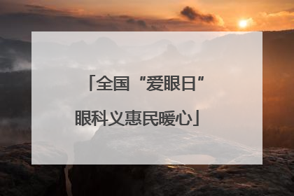 全国“爱眼日”眼科义惠民暖心