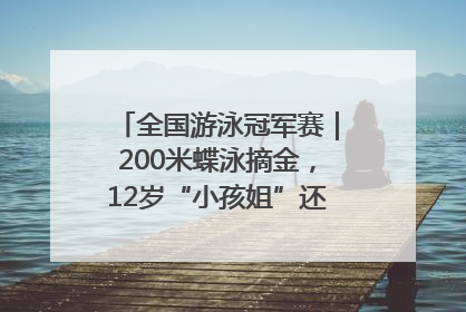 全国游泳冠军赛｜200米蝶泳摘金，12岁“小孩姐”还能制造多少惊喜？
