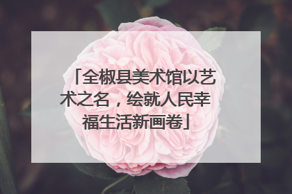 全椒县美术馆以艺术之名，绘就人民幸福生活新画卷