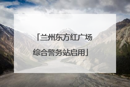 兰州东方红广场综合警务站启用